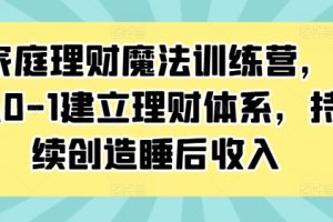 【2024.09.11】家庭理财魔法训练营，从0-1建立理财体系，持续创造睡后收入百度网盘免费下载-芽米宝库