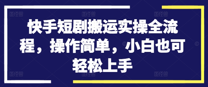图片[1]-【2024.09.11】快手短剧搬运实操全流程，操作简单，小白也可轻松上手百度网盘免费下载-芽米宝库
