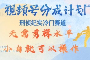 【2024.09.12】视频号分成计划视刑侦纪赛道领域，新手小白轻松月入过W【类似于犯罪纪录片】百度网盘免费下载-芽米宝库
