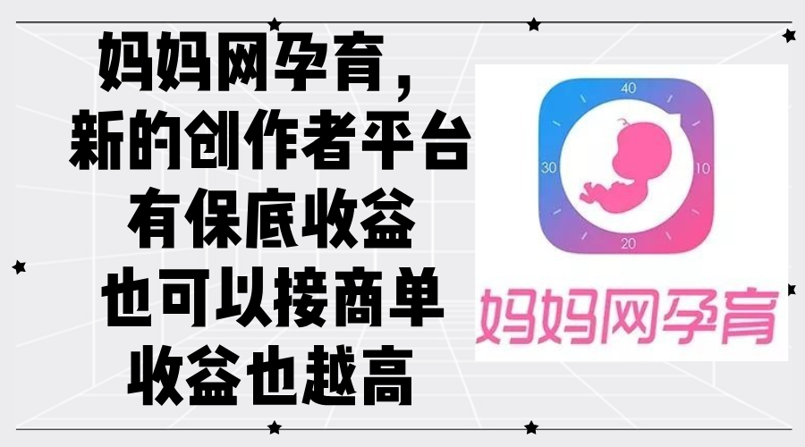 图片[1]-【2024.09.12】妈妈网孕育，新的创作者平台，有保底收益也可以接商单收益也越高百度网盘免费下载-芽米宝库