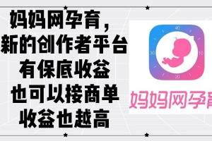 【2024.09.12】妈妈网孕育，新的创作者平台，有保底收益也可以接商单收益也越高百度网盘免费下载-芽米宝库