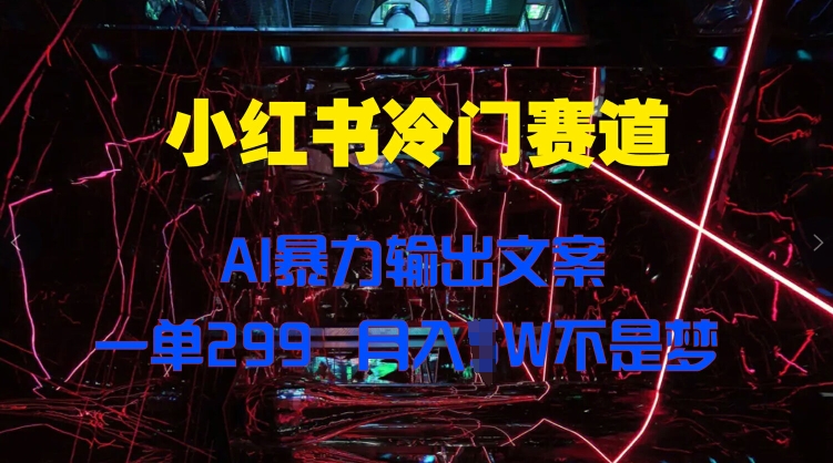 图片[1]-【2024.09.11】小红书冷门赛道，AI暴力输出文案，一单299，月入1W百度网盘免费下载-芽米宝库