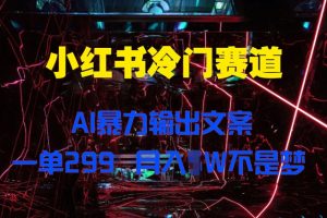 【2024.09.11】小红书冷门赛道，AI暴力输出文案，一单299，月入1W百度网盘免费下载-芽米宝库