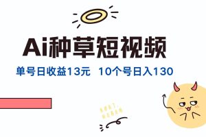 【2024.09.12】AI种草单账号日收益13元（抖音，快手，视频号），10个就是130元百度网盘免费下载-芽米宝库