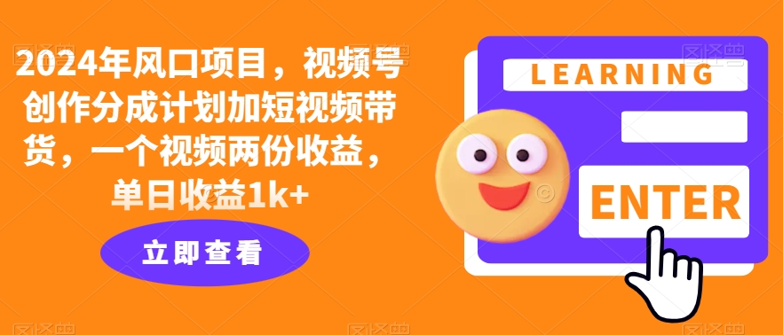 图片[1]-【2024.09.10】2024年风口项目，视频号创作分成计划加短视频带货，一个视频两份收益，单日收益1k+百度网盘免费下载-芽米宝库