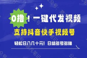 【2024.09.10】0撸抖音快手视频号一键代发视频，轻松日入几十元，日结多号多撸百度网盘免费下载-芽米宝库