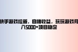 【2024.09.10】快手游戏拉新，自撸收益，玩玩游戏月入5k+项目稳定百度网盘免费下载-芽米宝库