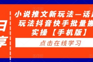 【2024.09.10】小说推文新玩法—话题类玩法抖音快手批量搬运实操百度网盘免费下载-芽米宝库