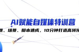 【2024.09.10】AI赋能自媒体特训营：标题、场景、脚本速成，10分钟打造高转化内容百度网盘免费下载-芽米宝库