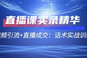 【2024.09.10】直播课实录精华：短视频引流+直播成交：话术实战训练营百度网盘免费下载-芽米宝库