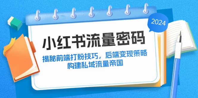 图片[1]-【2024.09.09】小红书流量密码：揭秘前端打粉技巧，后端变现策略，构建私域流量帝国百度网盘免费下载-芽米宝库