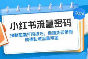 【2024.09.09】小红书流量密码：揭秘前端打粉技巧，后端变现策略，构建私域流量帝国百度网盘免费下载-芽米宝库