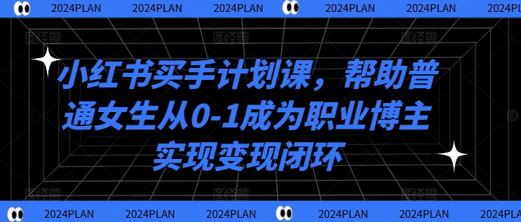 图片[1]-【2024.09.09】小红书买手计划课，帮助普通女生从0-1成为职业博主实现变现闭环百度网盘免费下载-芽米宝库