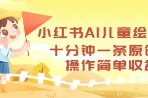 【2024.09.08】小红书AI儿童绘本，十分钟一条原创，操作简单收益高百度网盘免费下载-芽米宝库
