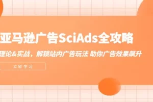 【2024.09.08】亚马逊广告SciAds全攻略：理论+实战，解锁站内广告玩法 助你广告效果飙升百度网盘免费下载-芽米宝库