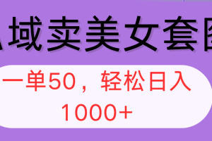 【2024.09.07】私域卖美女套图，全网各个平台可做，一单50，轻松日入1000+百度网盘免费下载-芽米宝库