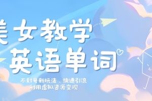【2024.09.06】美女教学英语单词不封号新玩法，快速引流，利用虚拟资源变现，日入几张百度网盘免费下载-芽米宝库