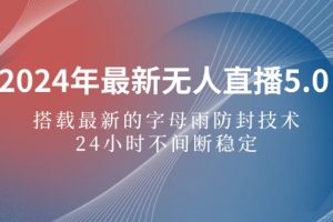 【2024.09.05】2024年最新无人直播5.0，搭载最新的字母雨防封技术，24小时不间断百度网盘免费下载-芽米宝库