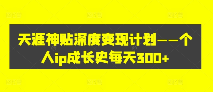 图片[1]-【2024.09.04】天涯神贴深度变现计划——个人ip成长史每天300+百度网盘免费下载-芽米宝库