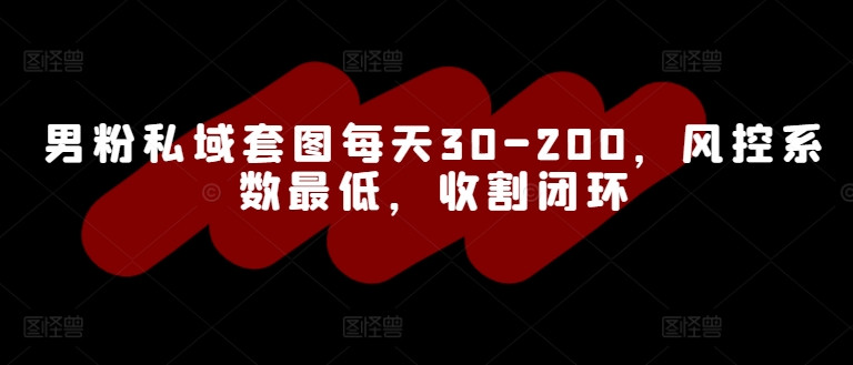 图片[1]-【2024.09.04】男粉私域套图每天30-200，风控系数最低，收割闭环百度网盘免费下载-芽米宝库