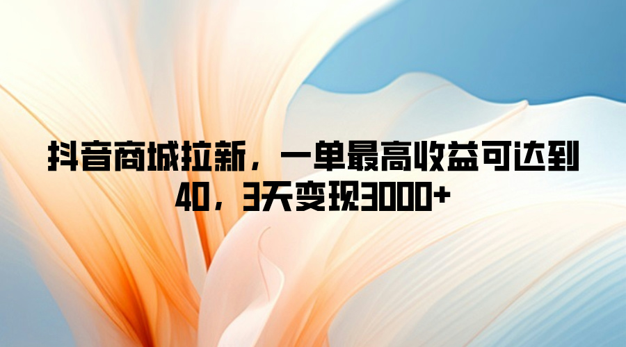 图片[1]-【2024.09.04】抖音商城拉新，一单最高收益可达到40，3天变现3k百度网盘免费下载-芽米宝库