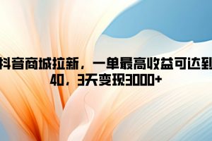 【2024.09.04】抖音商城拉新，一单最高收益可达到40，3天变现3k百度网盘免费下载-芽米宝库