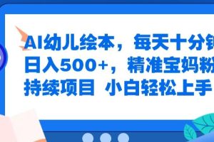 【2024.09.04】AI幼儿绘本，每天十分钟，日入500+，精准宝妈粉可持续项目，小白轻松上手百度网盘免费下载-芽米宝库