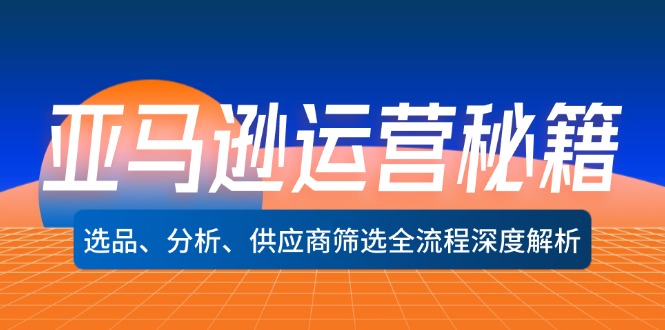 图片[1]-【2024.09.03】亚马逊运营秘籍：选品、分析、供应商筛选全流程深度解析（无水印）百度网盘免费下载-芽米宝库