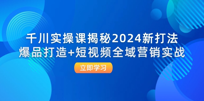 图片[1]-【2024.09.03】千川实操课揭秘2024新打法：爆品打造+短视频全域营销实战百度网盘免费下载-芽米宝库