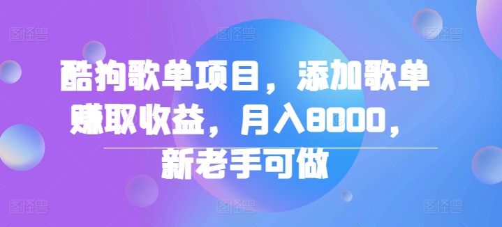 图片[1]-【2024.09.02】酷狗歌单项目，添加歌单赚取收益，月入8000，新老手可做百度网盘免费下载-芽米宝库