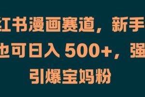 【2024.09.02】小红书漫画赛道，新手小白也可日入 500+，强势引爆宝妈粉百度网盘免费下载-芽米宝库