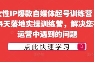 【2024.09.02】女性IP爆款自媒体起号训练营，14天落地实操训练营，解决您在运营中遇到的问题百度网盘免费下载-芽米宝库