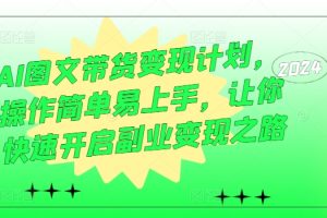 【2024.09.02】AI图文带货变现计划，操作简单易上手，让你快速开启副业变现之路百度网盘免费下载-芽米宝库