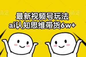 【2024.09.02】最新视频号玩法，ai认知思维带货6w+百度网盘免费下载-芽米宝库