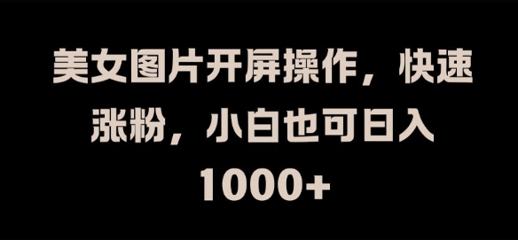 图片[1]-【2024.09.02】美女图片开屏操作，快速涨粉，小白也可日入1k百度网盘免费下载-芽米宝库