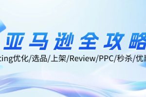【2024.09.02】亚马逊全攻略：Listing优化/选品/上架/Review/PPC/秒杀/优惠券/无水印课百度网盘免费下载-芽米宝库