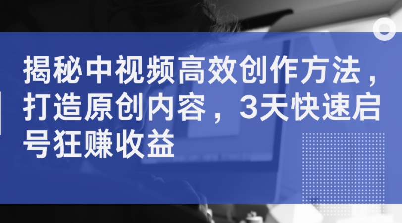 图片[1]-【2024.09.01】揭秘中视频高效创作方法，打造原创内容，3天快速起号狂赚收益百度网盘免费下载-芽米宝库