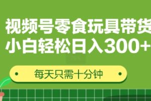 【2024.09.01】视频号怀旧零食怀旧玩具带货，无需复杂剪辑每天十分钟，轻松日入3张百度网盘免费下载-芽米宝库
