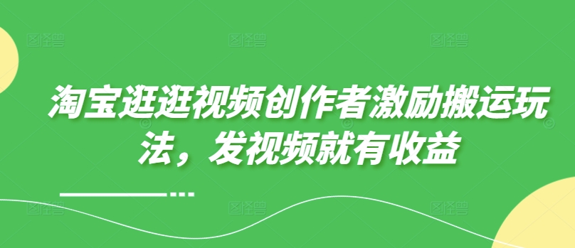 图片[1]-【2024.09.01】淘宝逛逛视频创作者激励搬运玩法，发视频就有收益百度网盘免费下载-芽米宝库