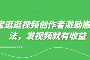 【2024.09.01】淘宝逛逛视频创作者激励搬运玩法，发视频就有收益百度网盘免费下载-芽米宝库