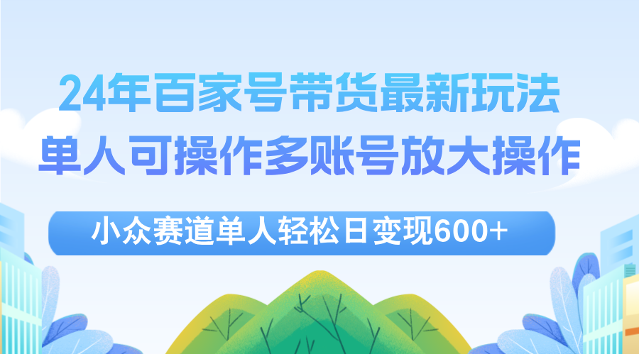 图片[1]-【2024.09.01】24年百家号视频带货最新玩法，单人可操作多账号放大操作，单人轻松日变现600+百度网盘免费下载-芽米宝库