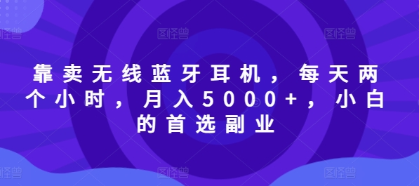 图片[1]-【2024.09.01】靠卖无线蓝牙耳机，每天两个小时，月入5000+，小白的首选副业百度网盘免费下载-芽米宝库