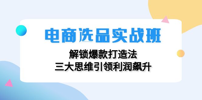 图片[1]-【2024.09.01】电商选品实战班：解锁爆款打造法，三大思维引领利润飙升百度网盘免费下载-芽米宝库