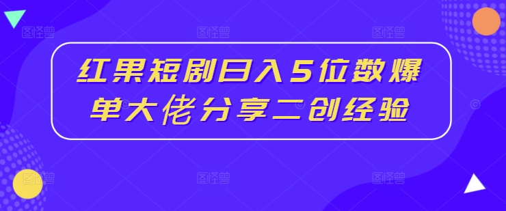 图片[1]-【2024.08.31】红果短剧日入5位数，爆单大佬分享二创经验百度网盘免费下载-芽米宝库