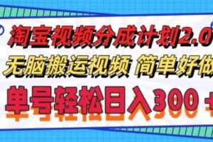 【2024.08.31】淘宝视频分成计划2.0.无脑搬运视频，单号轻松日入3张，可批量操作百度网盘免费下载-芽米宝库