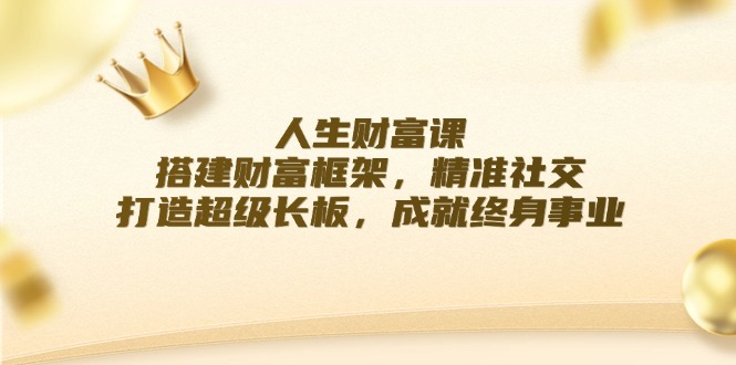 图片[1]-【2024.08.31】人生财富课：搭建财富框架，精准社交，打造超级长板，成就终身事业百度网盘免费下载-芽米宝库