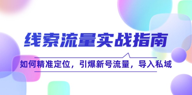 图片[1]-【2024.08.31】线索流量实战指南：如何精准定位，引爆新号流量，导入私域百度网盘免费下载-芽米宝库