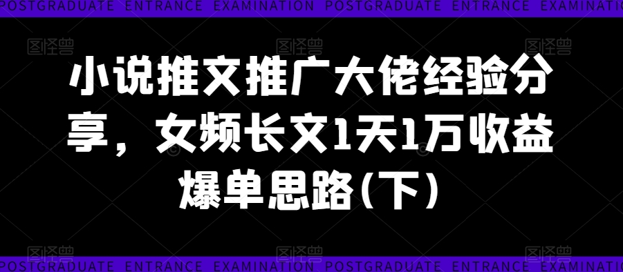 图片[1]-【2024.08.30】小说推文推广大佬经验分享，女频长文1天1万收益爆单思路(下)百度网盘免费下载-芽米宝库