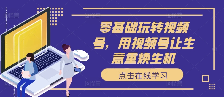 图片[1]-【2024.08.30】零基础玩转视频号，用视频号让生意重焕生机百度网盘免费下载-芽米宝库