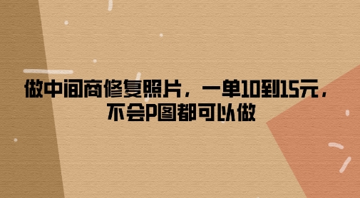 图片[1]-【2024.08.30】做中间商修复照片，一单10到15元，不会P图都可以做百度网盘免费下载-芽米宝库